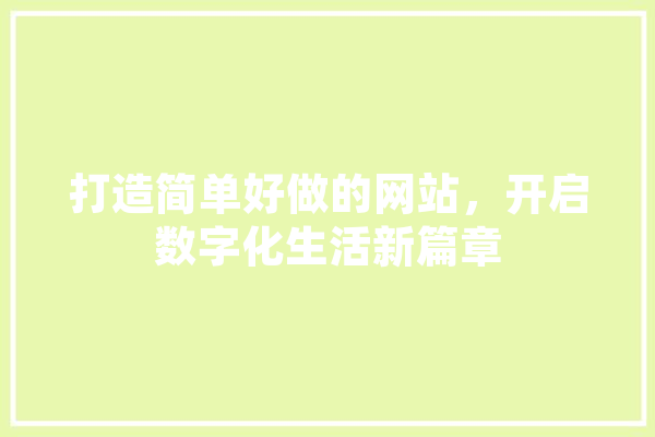 打造简单好做的网站，开启数字化生活新篇章 AI简讯