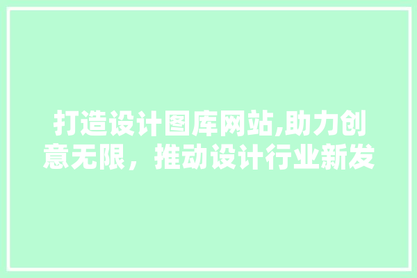 打造设计图库网站,助力创意无限，推动设计行业新发展 云服务