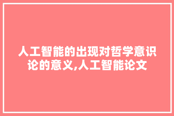 人工智能的出现对哲学意识论的意义,人工智能论文