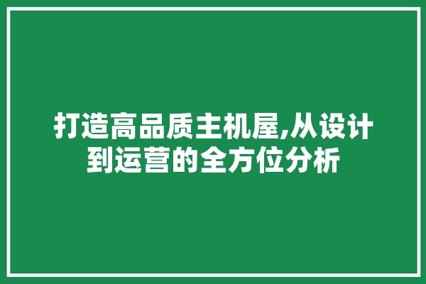 打造高品质主机屋,从设计到运营的全方位分析