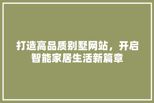 打造高品质别墅网站，开启智能家居生活新篇章 科技快讯