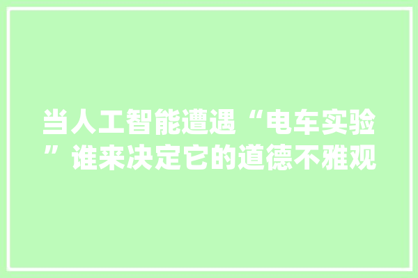 当人工智能遭遇“电车实验”谁来决定它的道德不雅观？_格林_道德