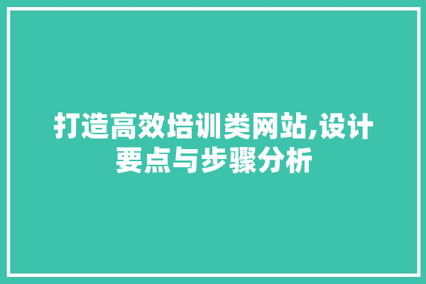 打造高效培训类网站,设计要点与步骤分析 智能问答