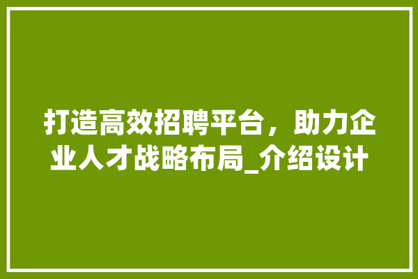 打造高效招聘平台，助力企业人才战略布局_介绍设计招聘网站的魅力