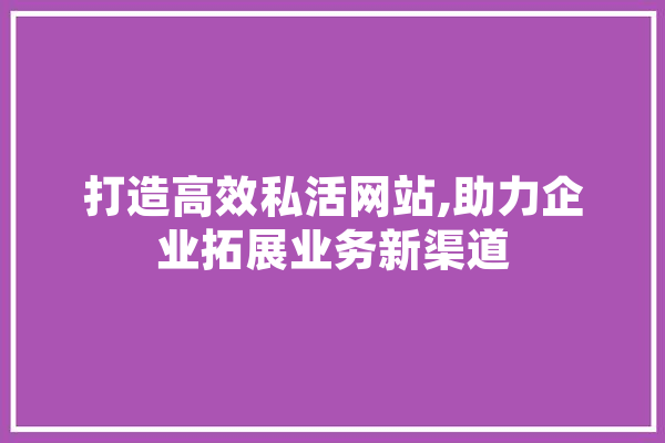 打造高效私活网站,助力企业拓展业务新渠道