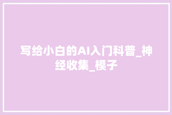 写给小白的AI入门科普_神经收集_模子 AI简讯