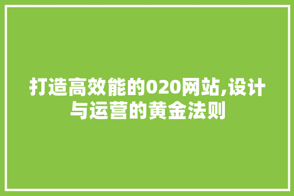 打造高效能的020网站,设计与运营的黄金法则 AI快讯