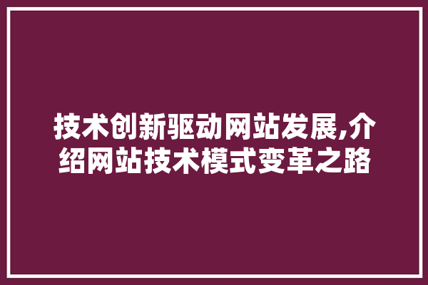 技术创新驱动网站发展,介绍网站技术模式变革之路 智能问答