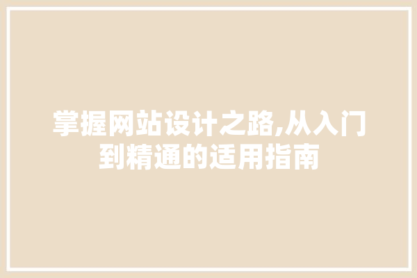 掌握网站设计之路,从入门到精通的适用指南 科技快讯