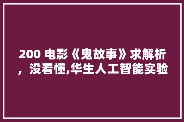 200 电影《鬼故事》求解析，没看懂,华生人工智能实验室 智能问答