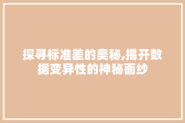 探寻标准差的奥秘,揭开数据变异性的神秘面纱