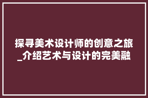 探寻美术设计师的创意之旅_介绍艺术与设计的完美融合