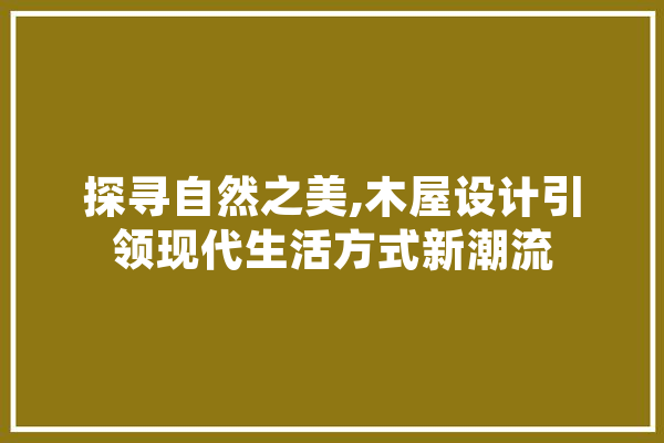 探寻自然之美,木屋设计引领现代生活方式新潮流 智能助手