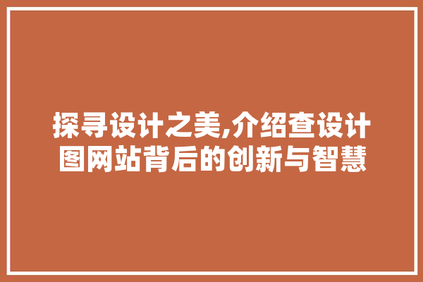 探寻设计之美,介绍查设计图网站背后的创新与智慧