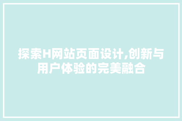 探索H网站页面设计,创新与用户体验的完美融合 计算机