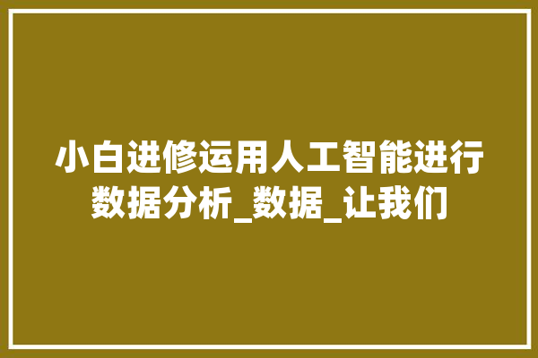 小白进修运用人工智能进行数据分析_数据_让我们 科技快讯