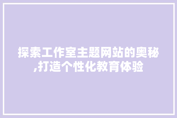 探索工作室主题网站的奥秘,打造个性化教育体验