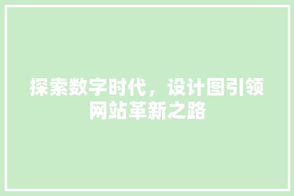 探索数字时代，设计图引领网站革新之路 科技快讯