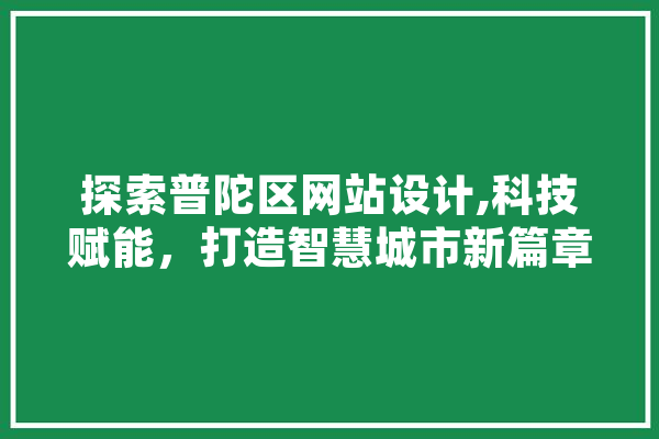 探索普陀区网站设计,科技赋能，打造智慧城市新篇章