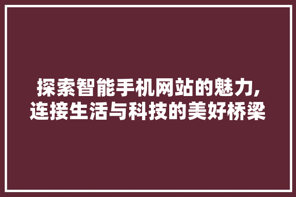 探索智能手机网站的魅力,连接生活与科技的美好桥梁 AI简讯