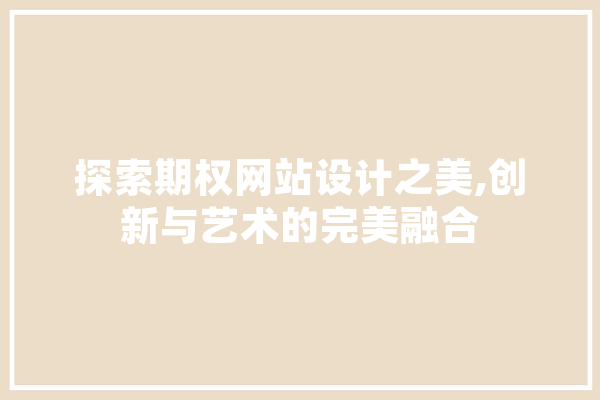 探索期权网站设计之美,创新与艺术的完美融合 绘影字幕