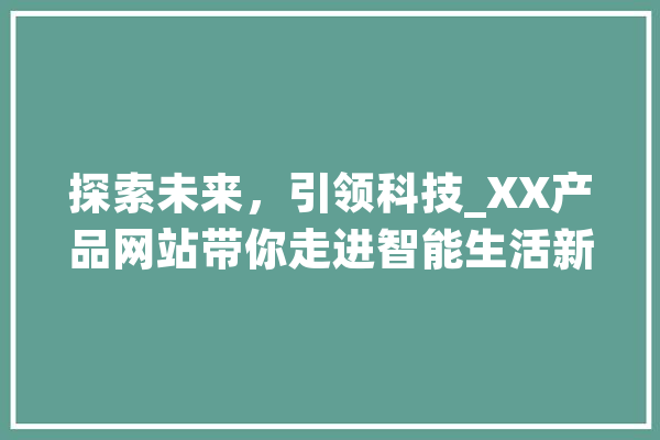探索未来，引领科技_XX产品网站带你走进智能生活新篇章 计算机