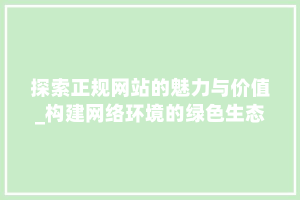 探索正规网站的魅力与价值_构建网络环境的绿色生态 绘影字幕
