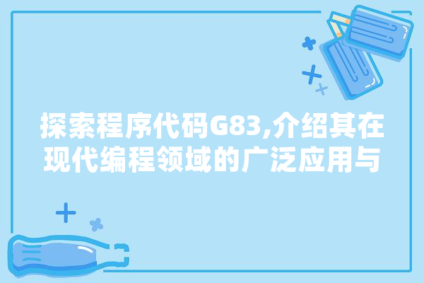 探索程序代码G83,介绍其在现代编程领域的广泛应用与未来前景 绘影字幕