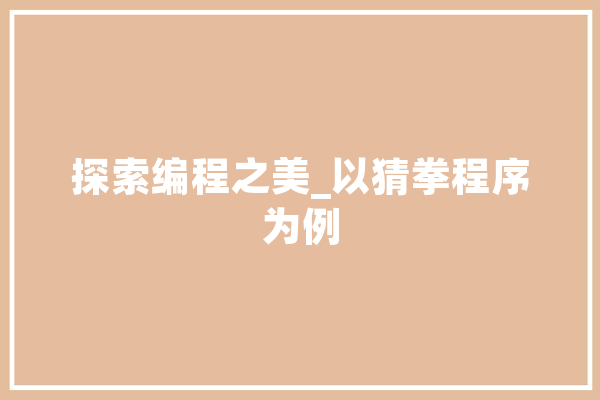 探索编程之美_以猜拳程序为例 AI简讯
