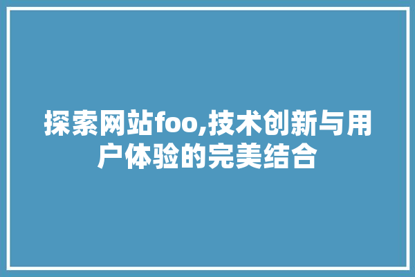 探索网站foo,技术创新与用户体验的完美结合 智能问答
