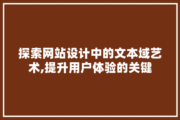 探索网站设计中的文本域艺术,提升用户体验的关键 智能助手