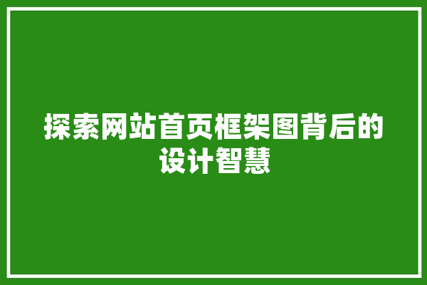 探索网站首页框架图背后的设计智慧 科技快讯