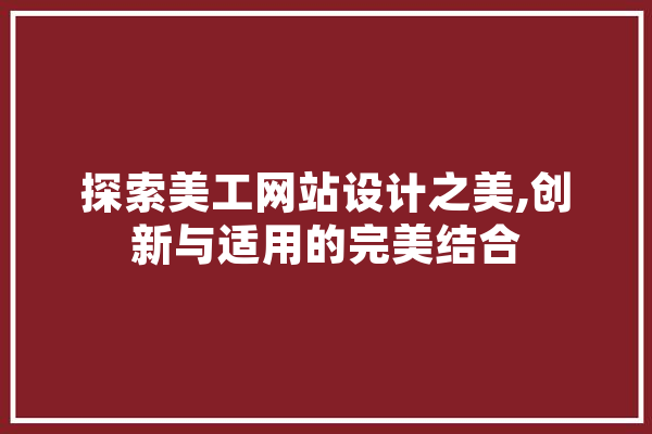 探索美工网站设计之美,创新与适用的完美结合