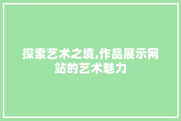 探索艺术之境,作品展示网站的艺术魅力