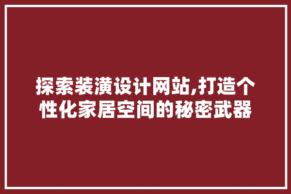 探索装潢设计网站,打造个性化家居空间的秘密武器 AI简讯