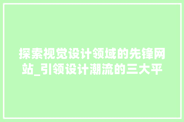 探索视觉设计领域的先锋网站_引领设计潮流的三大平台 智能写作
