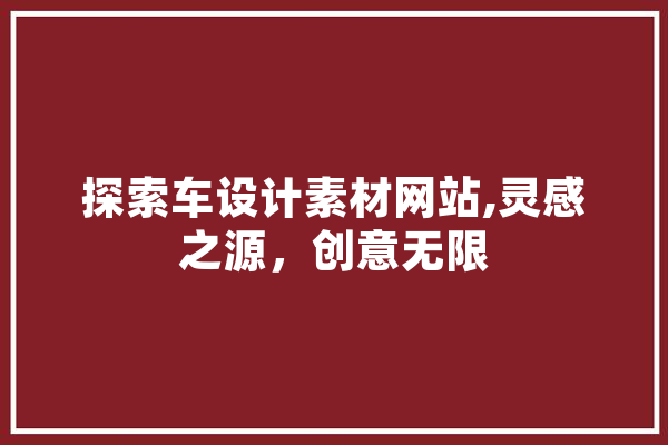 探索车设计素材网站,灵感之源，创意无限 AI简讯