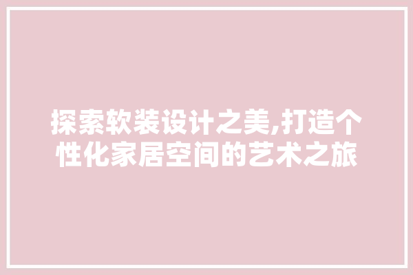 探索软装设计之美,打造个性化家居空间的艺术之旅 AI快讯