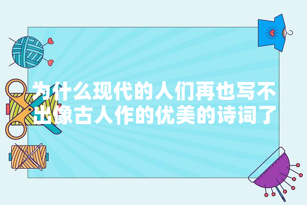 为什么现代的人们再也写不出像古人作的优美的诗词了,古诗 人工智能