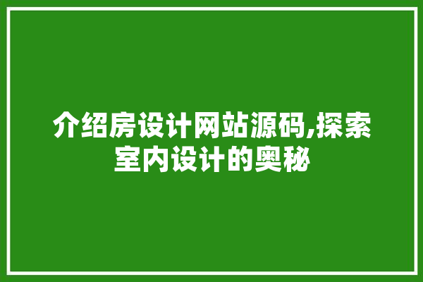介绍房设计网站源码,探索室内设计的奥秘 智能写作