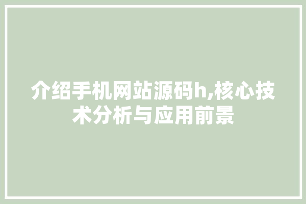 介绍手机网站源码h,核心技术分析与应用前景 文字写作