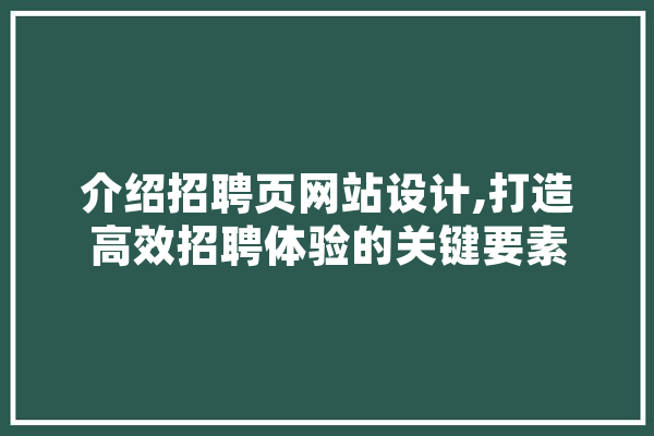 介绍招聘页网站设计,打造高效招聘体验的关键要素