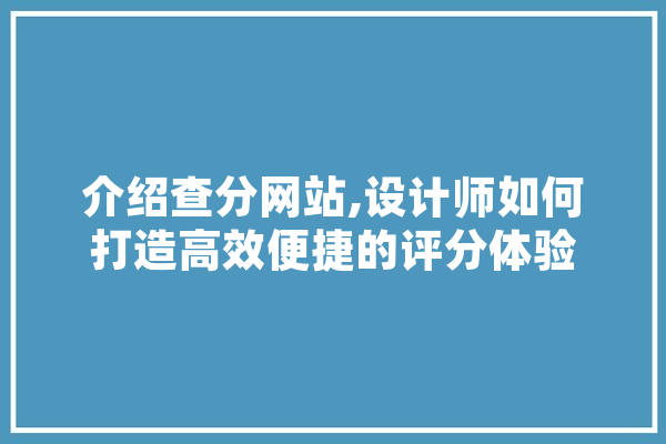 介绍查分网站,设计师如何打造高效便捷的评分体验 云服务