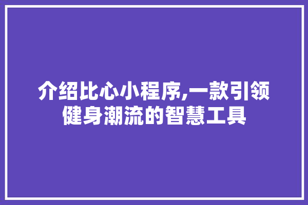 介绍比心小程序,一款引领健身潮流的智慧工具
