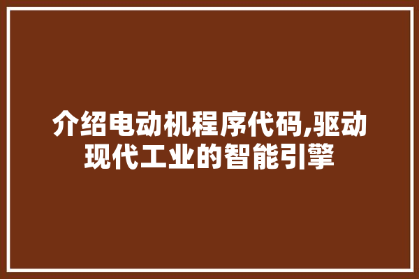 介绍电动机程序代码,驱动现代工业的智能引擎
