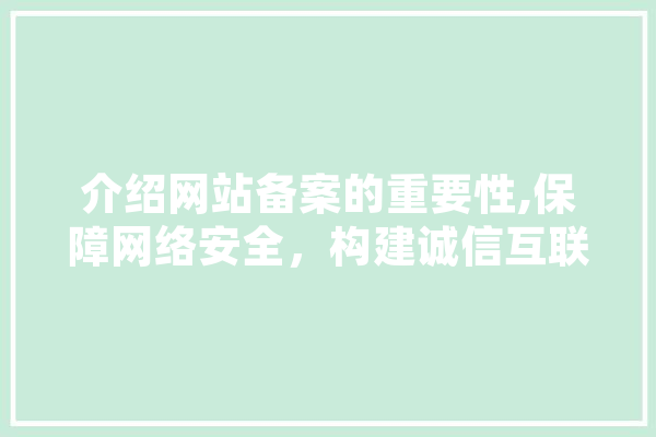 介绍网站备案的重要性,保障网络安全，构建诚信互联网环境 AI快讯