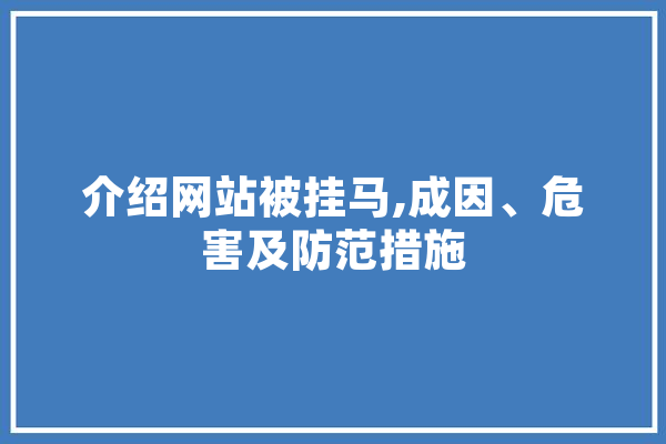 介绍网站被挂马,成因、危害及防范措施 智能问答