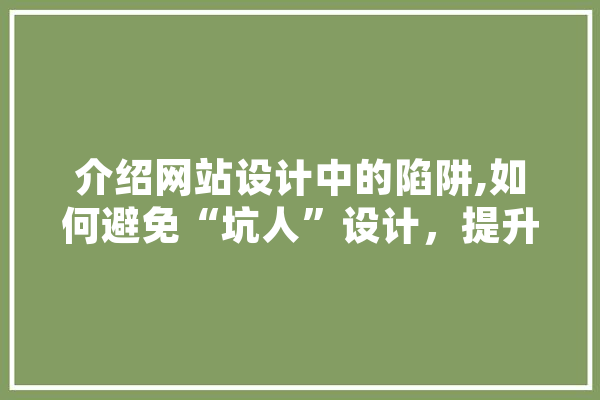 介绍网站设计中的陷阱,如何避免“坑人”设计，提升用户体验 云服务