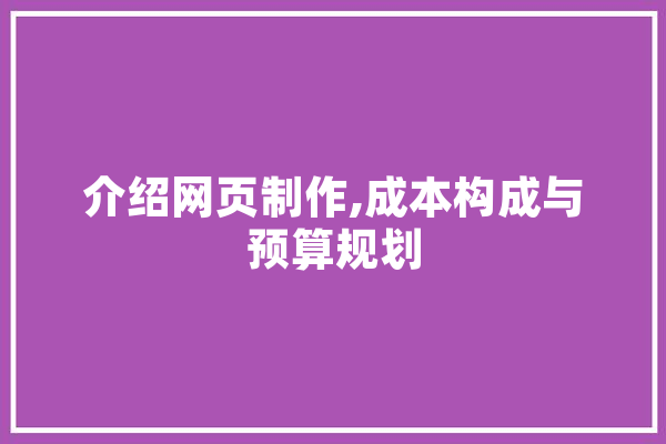 介绍网页制作,成本构成与预算规划