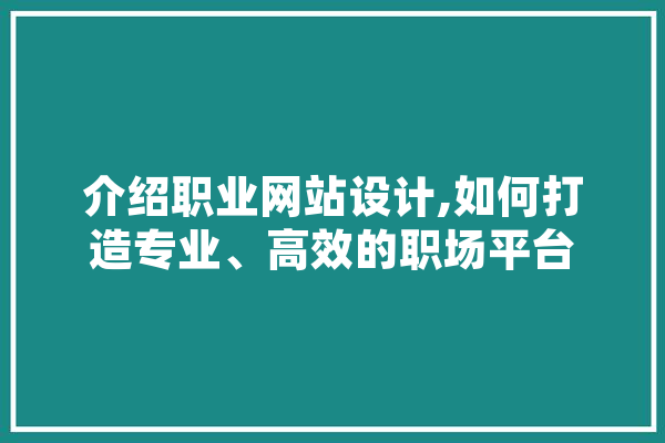 介绍职业网站设计,如何打造专业、高效的职场平台 云服务